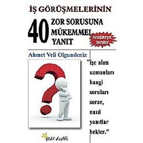 İŞ GÖRÜŞMELERİNİN 40 ZOR SORUSUNA 40 MÜKEMMEL YANIT - AHMET VELI OLGUNDENIZ