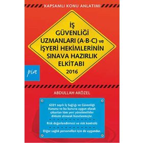 İş Güvenliği Uzmanları A-B-C ve İşyeri Hekimlerinin Sınava Hazırlık El Kitabı 2016 - Abdullah Aközel