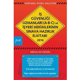 İş Güvenliği Uzmanları A-B-C ve İşyeri Hekimlerinin Sınava Hazırlık El Kitabı 2016 - Abdullah Aközel