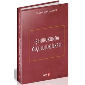 İş Hukukunda Ölçülülük İlkesi - Deniz Ugan Çatalkaya