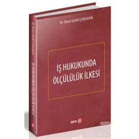 İş Hukukunda Ölçülülük İlkesi - Deniz Ugan Çatalkaya