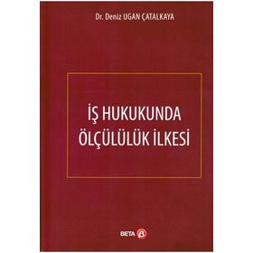 İş Hukukunda Ölçülülük İlkesi - Deniz Ugan Çatalkaya