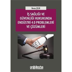 İş Sağlığı ve Güvenliği Hukukunda Endüstri 4.0 Problemleri ve Çözümleri - Nuray Çelik