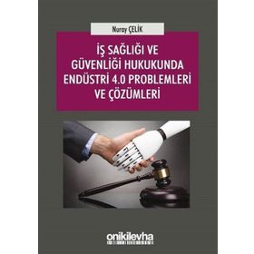 İş Sağlığı ve Güvenliği Hukukunda Endüstri 4.0 Problemleri ve Çözümleri - Nuray Çelik