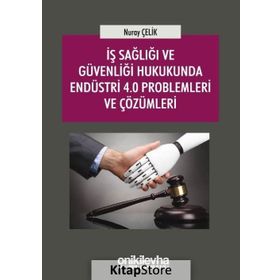 İş Sağlığı ve Güvenliği Hukukunda Endüstri 4.0 Problemleri ve Çözümleri - Nuray Çelik