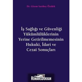 İş Sağlığı ve Güvenliği Yükümlülüklerinin Yerine Getirilmemesinin Hukuki, İdari ve Cezai Sonuçları - Gizem S. Öztürk
