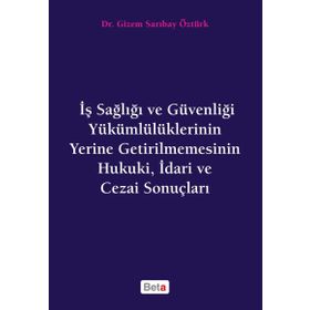 İş Sağlığı ve Güvenliği Yükümlülüklerinin Yerine Getirilmemesinin Hukuki, İdari ve Cezai Sonuçları - Gizem S. Öztürk