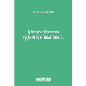 İş Sözleşmesi Kapsamında İşçinin İş Görme Borcu - Zeynep Aslı Özkan