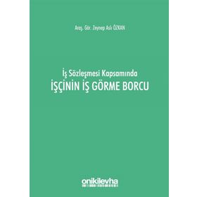 İş Sözleşmesi Kapsamında İşçinin İş Görme Borcu - Zeynep Aslı Özkan