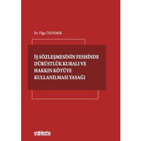 İş Sözleşmesinin Feshinde Dürüstlük Kuralı ve Hakkın Kötüye Kullanılması Yasağı - Olgu Özdemir