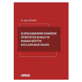 İş Sözleşmesinin Feshinde Dürüstlük Kuralı ve Hakkın Kötüye Kullanılması Yasağı - Olgu Özdemir