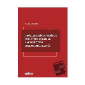 İş Sözleşmesinin Feshinde Dürüstlük Kuralı ve Hakkın Kötüye Kullanılması Yasağı - Olgu Özdemir