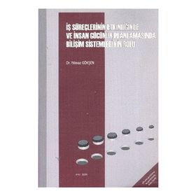 İŞ SÜREÇLERİNİN ETKİNLİĞİNDE VE İNSAN GÜCÜNÜN PLANLAMASINDA BİLİŞİM SISTEMLERININ ROLÜ - YILMAZ GÖKŞEN