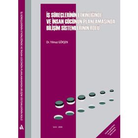 İŞ SÜREÇLERİNİN ETKİNLİĞİNDE VE İNSAN GÜCÜNÜN PLANLAMASINDA BİLİŞİM SISTEMLERININ ROLÜ - YILMAZ GÖKŞEN