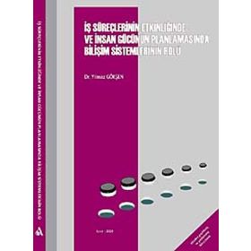 İŞ SÜREÇLERİNİN ETKİNLİĞİNDE VE İNSAN GÜCÜNÜN PLANLAMASINDA BİLİŞİM SISTEMLERININ ROLÜ - YILMAZ GÖKŞEN