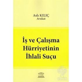 İş ve Çalışma Hürriyetinin İhlali Suçu - Aslı Kılıç
