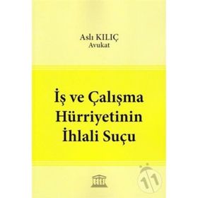 İş ve Çalışma Hürriyetinin İhlali Suçu - Aslı Kılıç