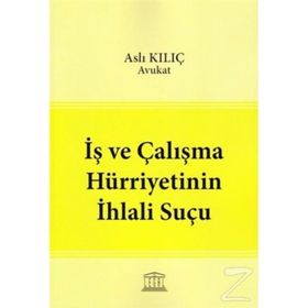 İş ve Çalışma Hürriyetinin İhlali Suçu - Aslı Kılıç