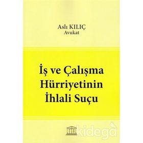 İş ve Çalışma Hürriyetinin İhlali Suçu - Aslı Kılıç