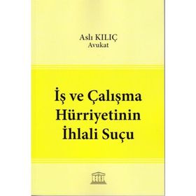 İş ve Çalışma Hürriyetinin İhlali Suçu - Aslı Kılıç