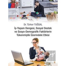 İş - Yaşam Dengesi Sosyal Destek ve Sosyo - Demografik Faktörlerin Tükenmişlik Üzerindeki Etkisi - Türker Tuğsal