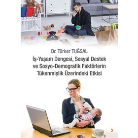 İş - Yaşam Dengesi Sosyal Destek ve Sosyo - Demografik Faktörlerin Tükenmişlik Üzerindeki Etkisi - Türker Tuğsal
