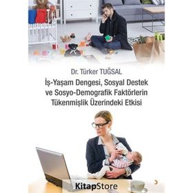 İş - Yaşam Dengesi Sosyal Destek ve Sosyo - Demografik Faktörlerin Tükenmişlik Üzerindeki Etkisi - Türker Tuğsal