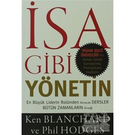 İSA GIBI YÖNETIN EN BÜYÜK LIDERIN ROLÜNDEN ALINACAK DERSLER BÜTÜN ZAMANLARIN ÖRNEĞI - KEN BLANCHARD;PHIL HODGES