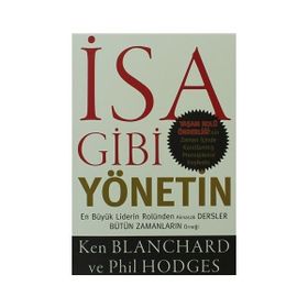 İSA GIBI YÖNETIN EN BÜYÜK LIDERIN ROLÜNDEN ALINACAK DERSLER BÜTÜN ZAMANLARIN ÖRNEĞI - KEN BLANCHARD;PHIL HODGES