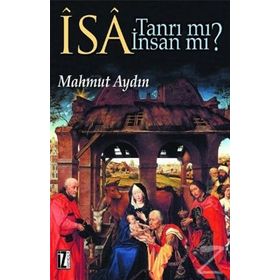 İSA TANRI MI? İNSAN MI? DİNLERARASI DIYALOG BAĞLAMINDA İSA-MESIH´IN KONUMU SORUNU - MAHMUT AYDIN