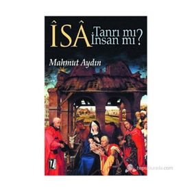 İSA TANRI MI? İNSAN MI? DİNLERARASI DIYALOG BAĞLAMINDA İSA-MESIH´IN KONUMU SORUNU - MAHMUT AYDIN