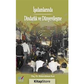 İŞADAMLARINDA DİNDARLIK VE DÜNYEVİLEŞME - ABDURRAHMAN KURT