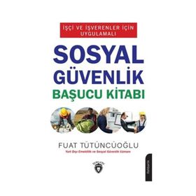 İşçi Ve İşverenler İçin Uygulamalı - Sosyal Güvenlik Başucu Kitabı - Fuat Tütüncüoğlu