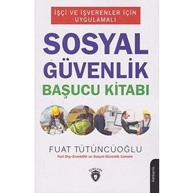 İşçi Ve İşverenler İçin Uygulamalı - Sosyal Güvenlik Başucu Kitabı - Fuat Tütüncüoğlu