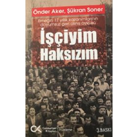 İşçiyim Haksızım Emeğin 17 Yıllık Kazanımlarının Doyumsuz Geri Alınış Öyküsü Cumhuriyet Kitapları Yayınları