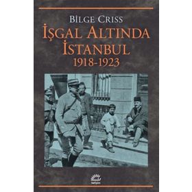 İŞGAL ALTINDA İSTANBUL 1918 -1923 - BILGE CRISS