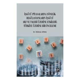 İşgücü Piyasalarına Yönelik Regülasyonların İşgücü Arz ve Talep Üzerine Etkileri Türkiye Üzerine Bir İnceleme - Gökhan Aykaç