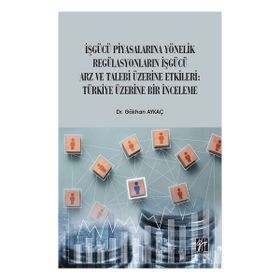 İşgücü Piyasalarına Yönelik Regülasyonların İşgücü Arz ve Talep Üzerine Etkileri Türkiye Üzerine Bir İnceleme - Gökhan Aykaç