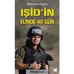 IŞİD’in Elinde 40 Gün - Bünyamin Aygün