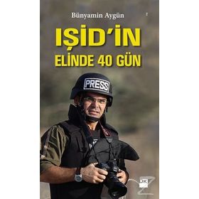 IŞİD’in Elinde 40 Gün - Bünyamin Aygün