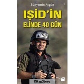 IŞİD’in Elinde 40 Gün - Bünyamin Aygün