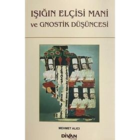 Işığın Elçisi Mani ve Gnostik Düşüncesi - Mehmet Alıcı