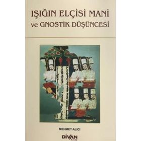 Işığın Elçisi Mani ve Gnostik Düşüncesi - Mehmet Alıcı