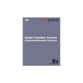 İŞİNİZİ YENIDEN YARATIN İŞ HAYATINDA MÜKEMMELİ YAKALAMAK - TOM PETERS