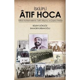 İSKILIPLI ATIF HOCA İSTIKLAL MAHKEMELERI'NIN TARIHI MISYONU VE ŞAPKA İNKILABI - BÜLENT GÖKGÖZ ;BAHADIR KURBANOĞLU