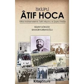 İSKILIPLI ATIF HOCA İSTIKLAL MAHKEMELERI'NIN TARIHI MISYONU VE ŞAPKA İNKILABI - BÜLENT GÖKGÖZ ;BAHADIR KURBANOĞLU