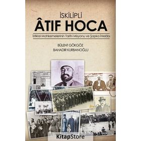 İSKILIPLI ATIF HOCA İSTIKLAL MAHKEMELERI'NIN TARIHI MISYONU VE ŞAPKA İNKILABI - BÜLENT GÖKGÖZ ;BAHADIR KURBANOĞLU