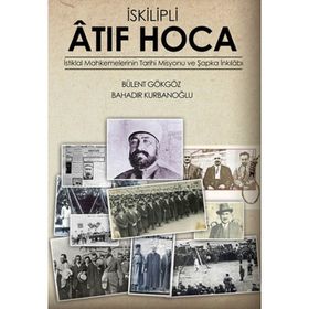 İSKILIPLI ATIF HOCA İSTIKLAL MAHKEMELERI'NIN TARIHI MISYONU VE ŞAPKA İNKILABI - BÜLENT GÖKGÖZ ;BAHADIR KURBANOĞLU