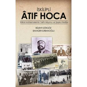 İSKILIPLI ATIF HOCA İSTIKLAL MAHKEMELERI'NIN TARIHI MISYONU VE ŞAPKA İNKILABI - BÜLENT GÖKGÖZ ;BAHADIR KURBANOĞLU