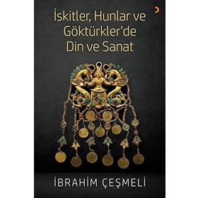 İskitler, Hunlar Ve Göktürkler 'de Din Ve Sanat - İbrahim Çeşmeli